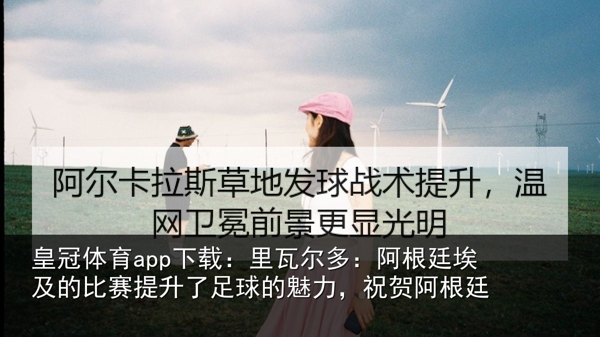 皇冠体育app下载:里瓦尔多:阿根廷埃及的比赛提升了足球的魅力,祝贺阿根廷