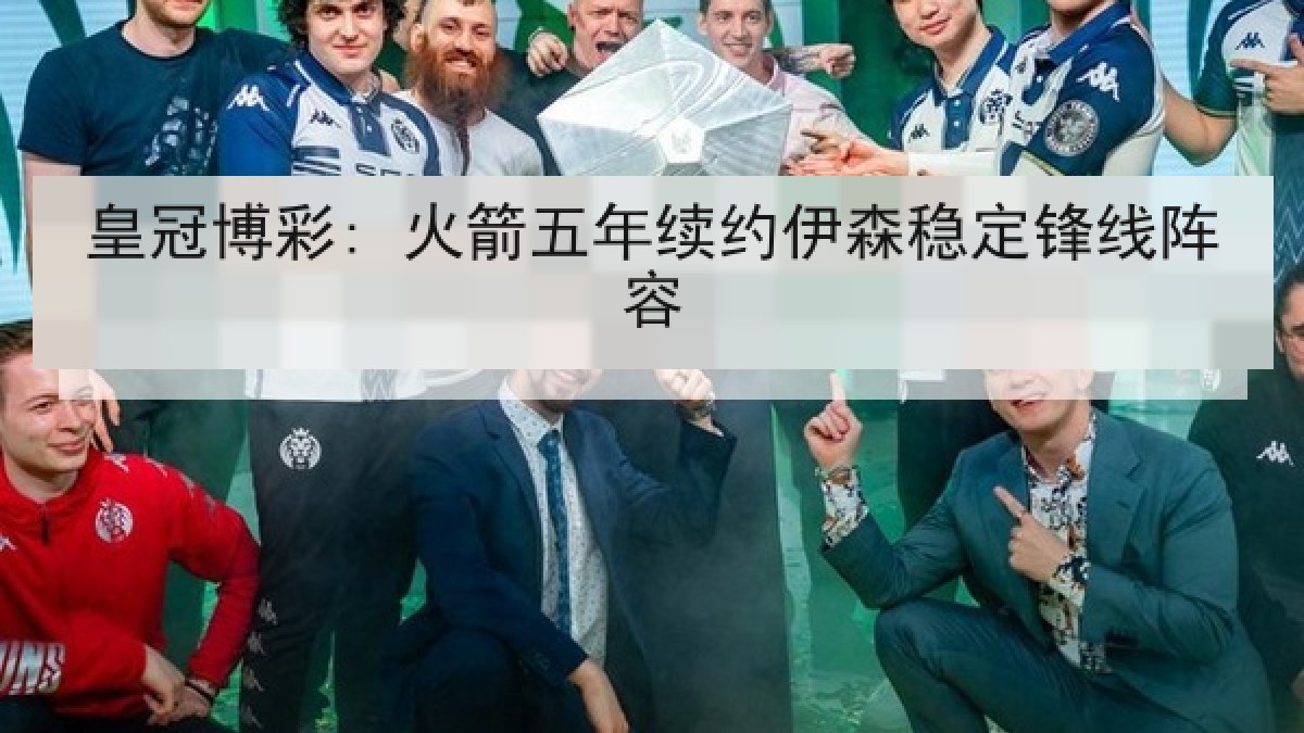 皇冠博彩: 火箭五年续约伊森稳定锋线阵容