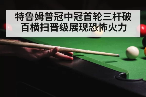 特鲁姆普冠中冠首轮三杆破百横扫晋级展现恐怖火力